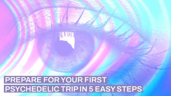 How To Prepare For Your First Psychedelic Trip in 5 EASY Steps